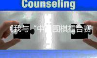 《我与“中日围棋擂台赛”四十年》征文大赛