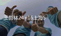 王哲林24+16上海5人上双胜深圳 布莱德索21+11
