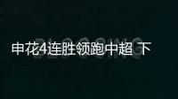 申花4连胜领跑中超 下轮榜首大战对蓉城将是硬仗考验