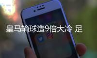 皇马输球造9倍大冷 足彩任九开37.5万创今年最高