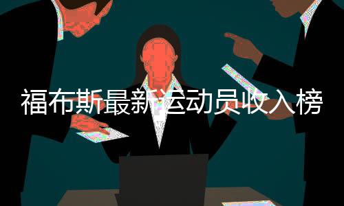 福布斯最新运动员收入榜 梅威瑟力压C罗勒布朗居榜首