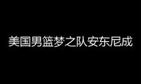 美国男篮梦之队安东尼成绩 或出战2019篮球世界杯