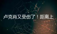 卢克肖又受伤了！距离上次复出踢了3场比赛98分钟