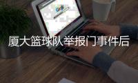 厦大篮球队举报门事件后续 疑球队教练要球员删微博