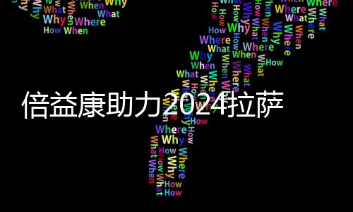 倍益康助力2024拉萨半程马拉松:科技赋能,健康奔跑