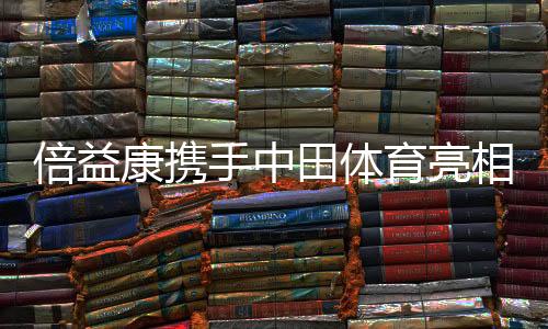 倍益康携手中田体育亮相2024上海体博会,共探运动康复新未来