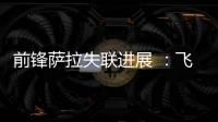 前锋萨拉失联进展 ：飞机非俱乐部安排 曾拒绝商业航班