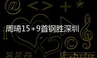 周琦15+9首钢胜深圳 郭艾伦40分广州不敌北控