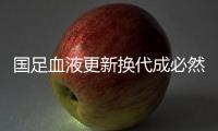 国足血液更新换代成必然 一干老将准备让位淡出