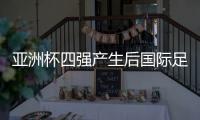 亚洲杯四强产生后国际足联最新积分排名 国足完成使命
