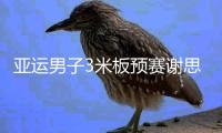 亚运男子3米板预赛谢思埸居首 曹缘位居次席
