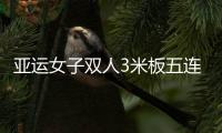 亚运女子双人3米板五连冠 中国组合施廷懋/昌雅妮摘金