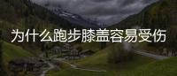 为什么跑步膝盖容易受伤？减少膝盖损伤的方法有哪些？