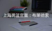 上海男篮官宣：布莱德索11月中旬将重返CBA