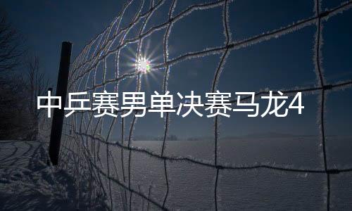 中乒赛男单决赛马龙4