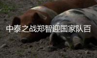 中泰之战郑智迎国家队百场里程碑 里皮:未来会继续征召他