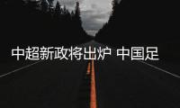 中超新政将出炉 中国足协中超新政草案与外援政策前瞻