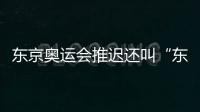 东京奥运会推迟还叫“东京2020” 不晚于明年夏天举办