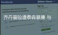 乔丹曾险遭泰森暴揍 与泰森的前妻约会差点被打