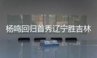 杨鸣回归首秀辽宁胜吉林 赵继伟10+10弗格27分