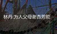 林丹:为人父母谢杏芳能打满分 我自求及格就行