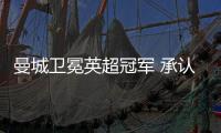 曼城卫冕英超冠军 承认利物浦很强比分只差一分