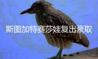 斯图加特赛莎娃复出豪取两连胜 强势晋级八强