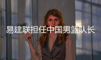 易建联担任中国男篮队长 2019篮球世界杯中国男篮加油
