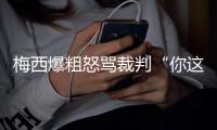 梅西爆粗怒骂裁判“你这泡屎”拉莫斯:梅西向主裁判施压了