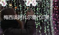 梅西谈阿扎尔替代C罗：非常困难 但阿扎尔很优秀