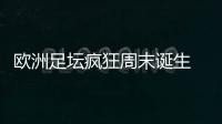 欧洲足坛疯狂周末诞生 豪门心系欧战冷门跌爆