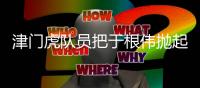 津门虎队员把于根伟抛起来 既是庆祝也是压力释放