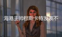 海港主帅穆斯卡特发表不当言论 停赛1场罚款1万