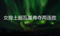 女排土超瓦基弗夺两连胜 袁心玥次局替补未得分