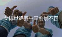 女排世锦赛中国前景不容乐观 多支豪门狭路相逢