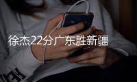 徐杰22分广东胜新疆 曾凌铉31分福建负青岛