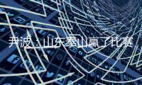 尹波：山东泰山赢了比赛 输了“政治”