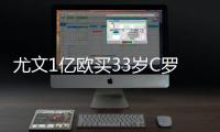 尤文1亿欧买33岁C罗 球衣卖一天成本已赚回一半