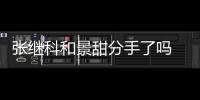 张继科和景甜分手了吗 知情人：两人或春节前宣布分手