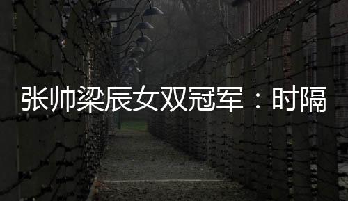 张帅梁辰女双冠军:时隔4年WTA国际巡回赛再夺冠