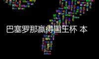 巴塞罗那赢得国王杯 本赛季有望成为“三冠王”