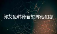 郭艾伦韩德君缺阵他们怎么了 辽宁本钢男篮艰难前行