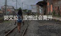 郭艾伦：没想过会离开 经纪人都是临时找的