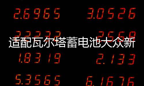 适配瓦尔塔蓄电池大众新桑塔纳POLO朗境途安朗行1.4T原装汽车电瓶