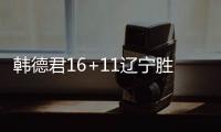 韩德君16+11辽宁胜新疆 林庭谦25分天津胜山东