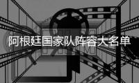 阿根廷国家队阵容大名单：梅西停赛 9月两场热身赛