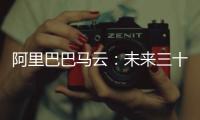 阿里巴巴马云：未来三十年，我们要把机器变成人