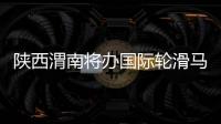 陕西渭南将办国际轮滑马拉松赛和公路自行车赛