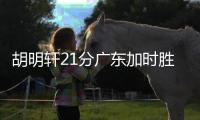 胡明轩21分广东加时胜北控 周琦15+10徐杰15分