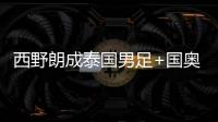 西野朗成泰国男足+国奥双重主帅 个人履历成绩介绍